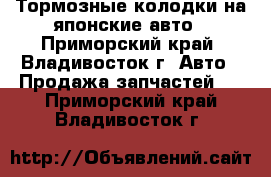 Тормозные колодки на японские авто - Приморский край, Владивосток г. Авто » Продажа запчастей   . Приморский край,Владивосток г.